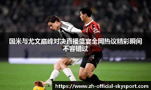 国米与尤文巅峰对决直播盛宴全网热议精彩瞬间不容错过